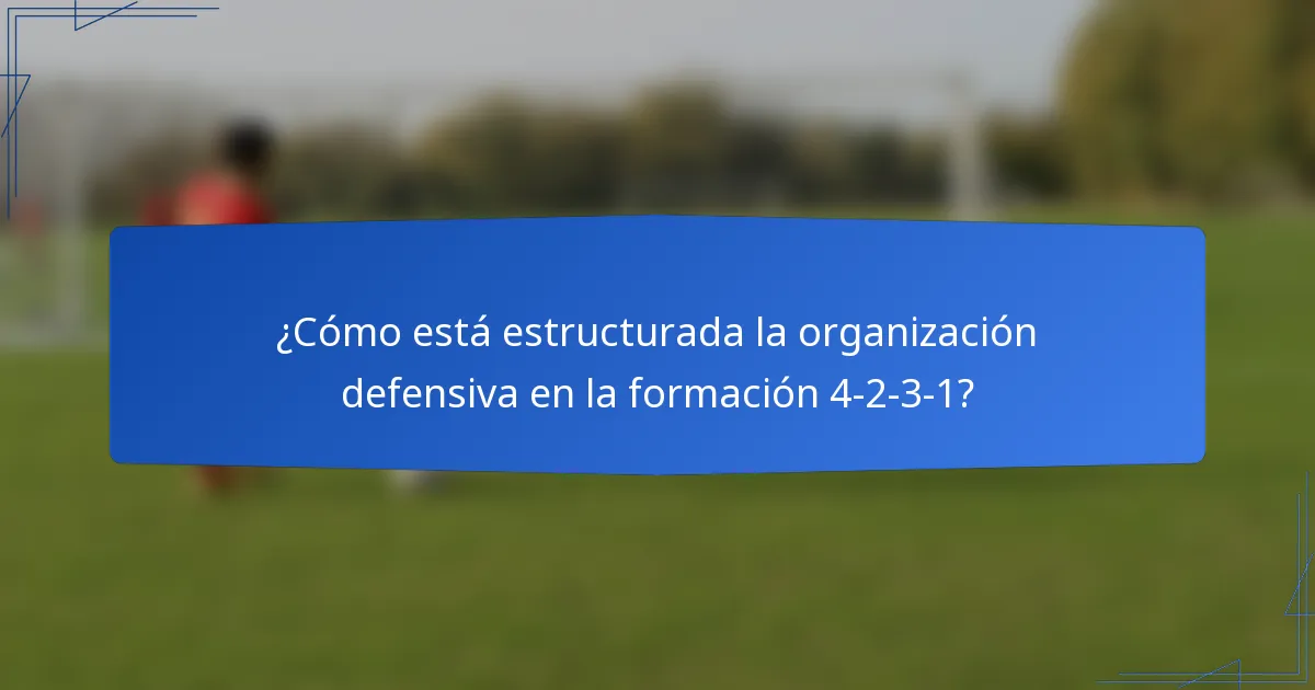 ¿Cómo está estructurada la organización defensiva en la formación 4-2-3-1?