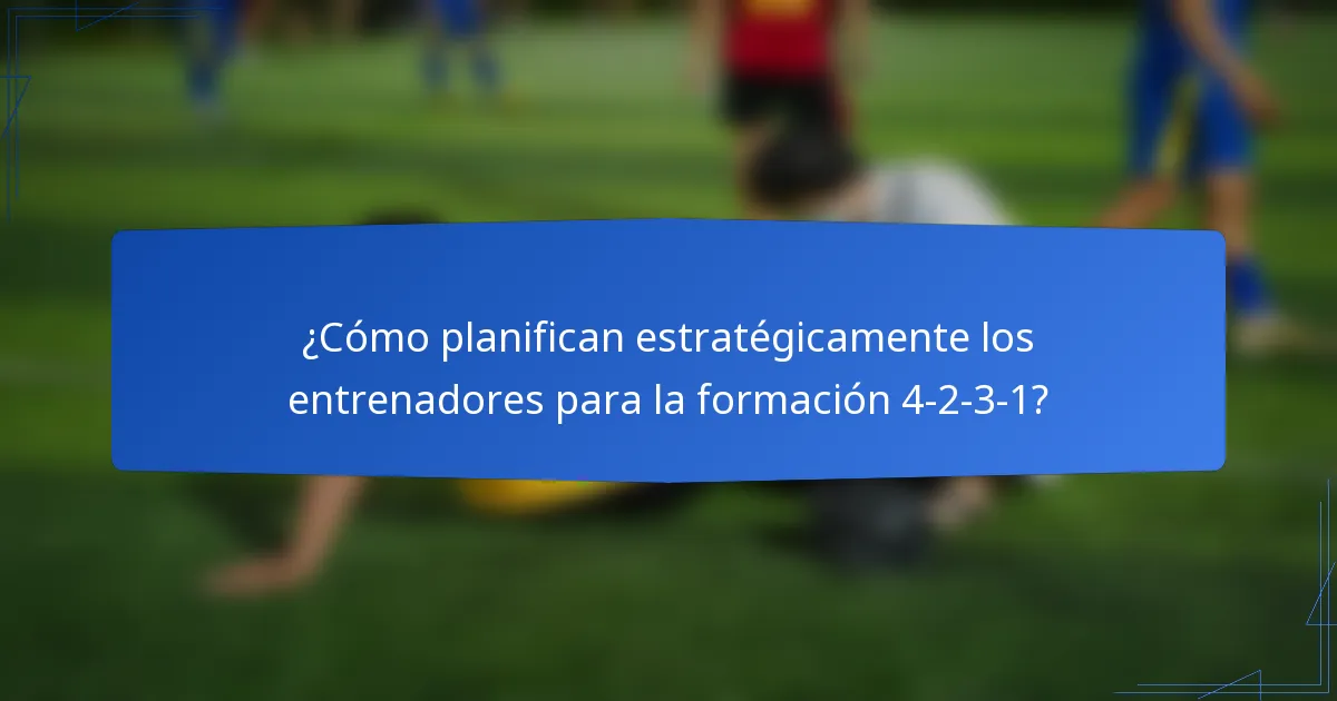 ¿Cómo planifican estratégicamente los entrenadores para la formación 4-2-3-1?