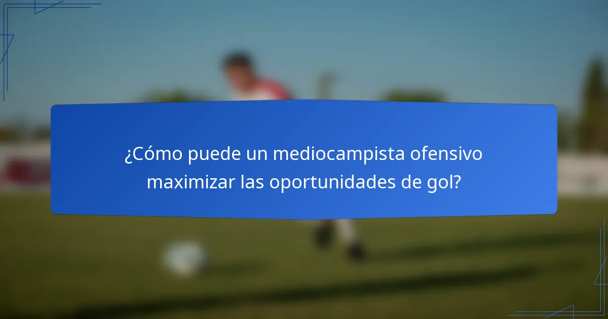 ¿Cómo puede un mediocampista ofensivo maximizar las oportunidades de gol?