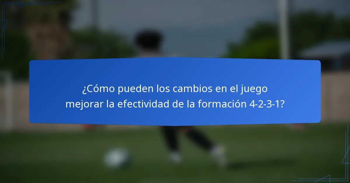 ¿Cómo pueden los cambios en el juego mejorar la efectividad de la formación 4-2-3-1?