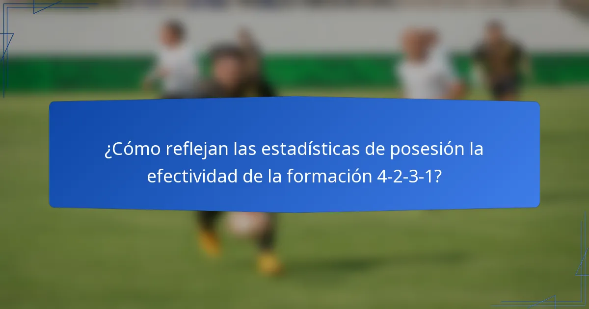 ¿Cómo reflejan las estadísticas de posesión la efectividad de la formación 4-2-3-1?