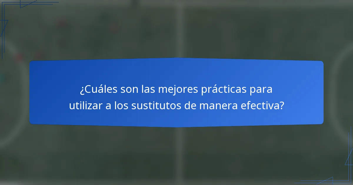 ¿Cuáles son las mejores prácticas para utilizar a los sustitutos de manera efectiva?