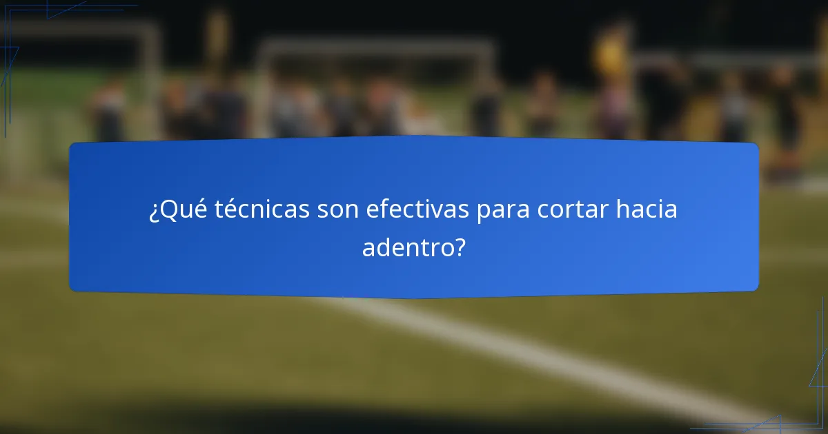 ¿Qué técnicas son efectivas para cortar hacia adentro?